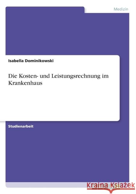 Die Kosten- und Leistungsrechnung im Krankenhaus Isabella Dominikowski 9783640503179 Grin Verlag