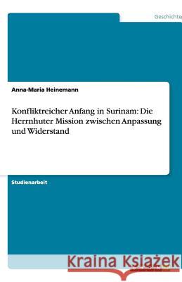 Konfliktreicher Anfang in Surinam: Die Herrnhuter Mission zwischen Anpassung und Widerstand Anna-Maria Heinemann 9783640503476