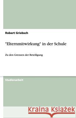 Elternmitwirkung in der Schule : Zu den Grenzen der Beteiligung Robert Griebsch 9783640503803 Grin Verlag