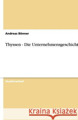 Thyssen - Die Unternehmensgeschichte : Die Unternehmensgeschichte Andreas B 9783640504053 Grin Verlag