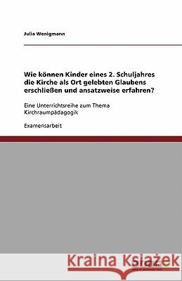 Wie können Kinder eines 2. Schuljahres die Kirche als Ort gelebten Glaubens erschließen und ansatzweise erfahren? : Eine Unterrichtsreihe zum Thema Kirchraumpädagogik Julia Wenigmann 9783640506644 Grin Verlag