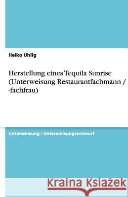 Herstellung eines Tequila Sunrise (Unterweisung Restaurantfachmann / -fachfrau) Heiko Uhlig 9783640506965 Grin Verlag