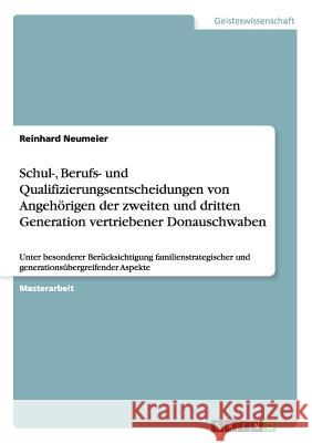 Schul-, Berufs- und Qualifizierungsentscheidungen von Angehörigen der zweiten und dritten Generation vertriebener Donauschwaben: Unter besonderer Berü Neumeier, Reinhard 9783640507030