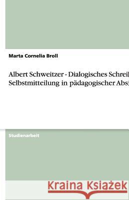 Albert Schweitzer - Dialogisches Schreiben : Selbstmitteilung in padagogischer Absicht Marta Cornelia Broll 9783640507603 Grin Verlag