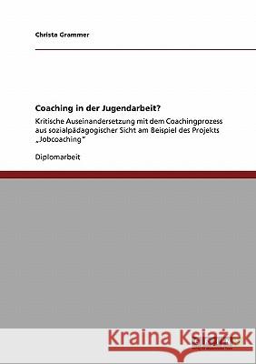 Coaching in der Jugendarbeit?: Kritische Auseinandersetzung mit dem Coachingprozess aus sozialpädagogischer Sicht am Beispiel des Projekts 