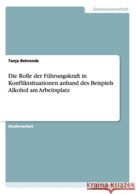 Die Rolle der Führungskraft in Konfliktsituationen anhand des Beispiels Alkohol am Arbeitsplatz Behrends, Tanja 9783640509768 GRIN Verlag