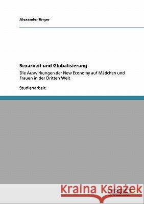 Sexarbeit und Globalisierung: Die Auswirkungen der New Economy auf Mädchen und Frauen in der Dritten Welt Unger, Alexander 9783640510276