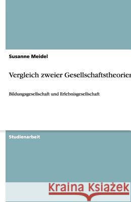 Vergleich zweier Gesellschaftstheorien : Bildungsgesellschaft und Erlebnisgesellschaft Susanne Meidel 9783640512348 Grin Verlag
