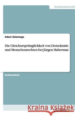 Die Gleichursprünglichkeit von Demokratie und Menschenrechten bei Jürgen Habermas Adam Galamaga 9783640512577 Grin Verlag