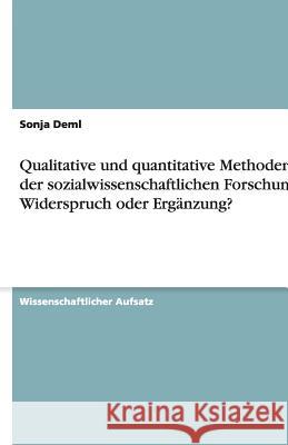 Qualitative und quantitative Methoden in der sozialwissenschaftlichen Forschung: Widerspruch oder Ergänzung? Sonja Deml 9783640515028