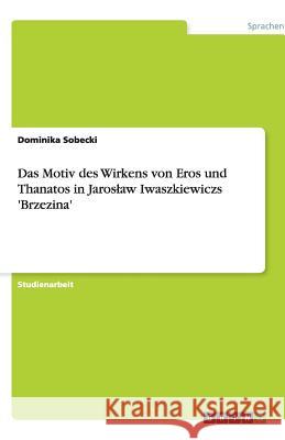 Das Motiv des Wirkens von Eros und Thanatos in Jaroslaw Iwaszkiewiczs 'Brzezina' Dominika Sobecki 9783640515844 Grin Verlag