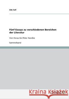 Fünf Essays zu verschiedenen Bereichen der Literatur: Von Horaz bis Peter Handke Sell, Udo 9783640517176 Grin Verlag