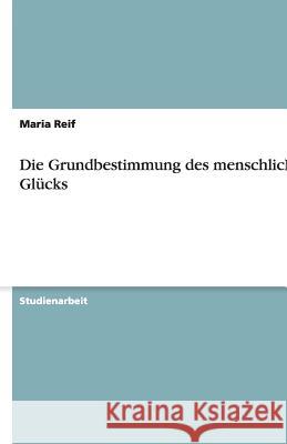 Die Grundbestimmung des menschlichen Glücks Maria Reif 9783640517350