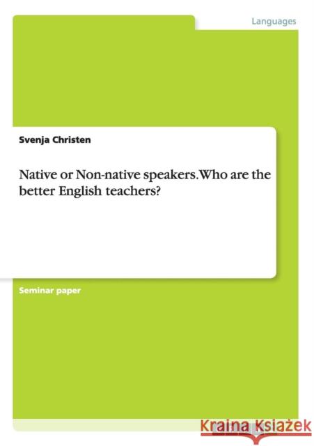 Native or Non-native speakers. Who are the better English teachers? Svenja Christen 9783640517602 Grin Verlag