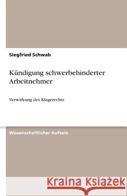 Kundigung schwerbehinderter Arbeitnehmer : Verwirkung des Klagerechts Siegfried Schwab 9783640517824 Grin Verlag