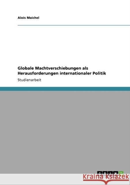 Globale Machtverschiebungen als Herausforderungen internationaler Politik Alois Maichel 9783640517855 Grin Verlag