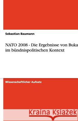 NATO 2008 - Die Ergebnisse von Bukarest im bündnispolitischen Kontext Baumann, Sebastian   9783640518623