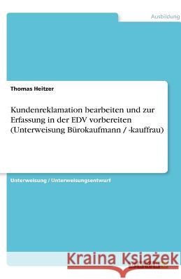 Kundenreklamation bearbeiten und zur Erfassung in der EDV vorbereiten (Unterweisung Bürokaufmann / -kauffrau) Thomas Heitzer 9783640518746