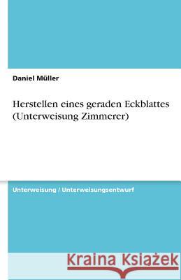 Herstellen eines geraden Eckblattes (Unterweisung Zimmerer) Daniel M 9783640520350 Grin Verlag