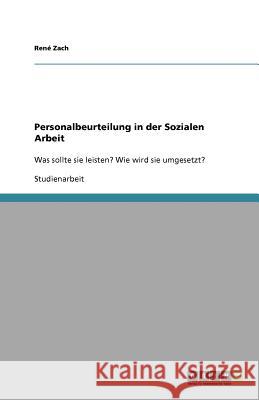 Personalbeurteilung in der Sozialen Arbeit : Was sollte sie leisten? Wie wird sie umgesetzt? Ren Zach 9783640521340