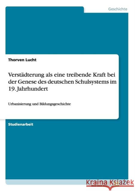 Verstädterung als eine treibende Kraft bei der Genese des deutschen Schulsystems im 19. Jahrhundert: Urbanisierung und Bildungsgeschichte Lucht, Thorven 9783640521739 Grin Verlag