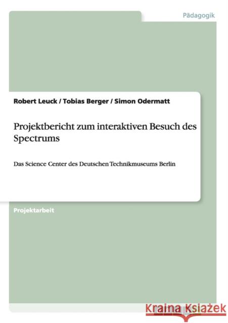 Projektbericht zum interaktiven Besuch des Spectrums: Das Science Center des Deutschen Technikmuseums Berlin Leuck, Robert 9783640521951 Grin Verlag