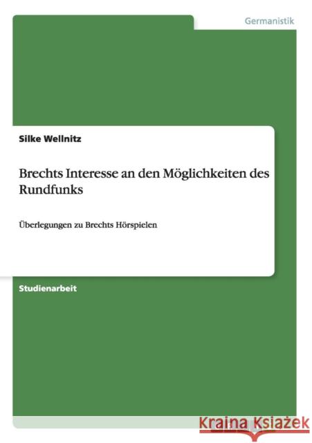 Brechts Interesse an den Möglichkeiten des Rundfunks: Überlegungen zu Brechts Hörspielen Wellnitz, Silke 9783640522460