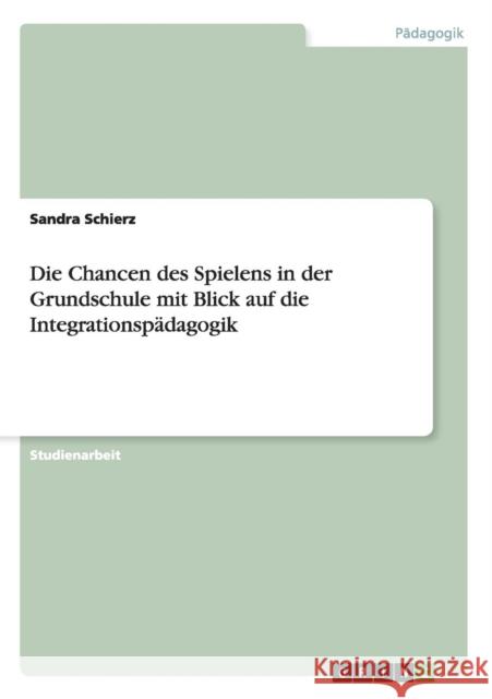 Die Chancen des Spielens in der Grundschule mit Blick auf die Integrationspädagogik Schierz, Sandra 9783640522514