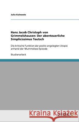 Hans Jacob Christoph von Grimmelshausen: Der abenteuerliche Simplicissimus Teutsch : Die kritische Funktion der positiv angelegten Utopie anhand der Mummelsee-Episode Julia Kulewatz 9783640524280 Grin Verlag