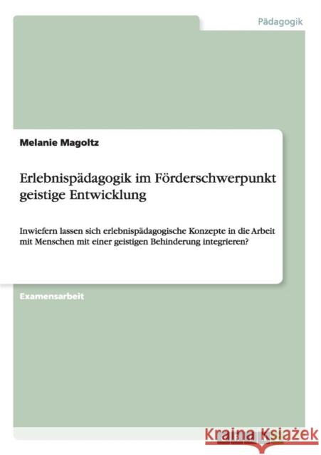 Erlebnispädagogik im Förderschwerpunkt geistige Entwicklung: Inwiefern lassen sich erlebnispädagogische Konzepte in die Arbeit mit Menschen mit einer Magoltz, Melanie 9783640524365 Grin Verlag