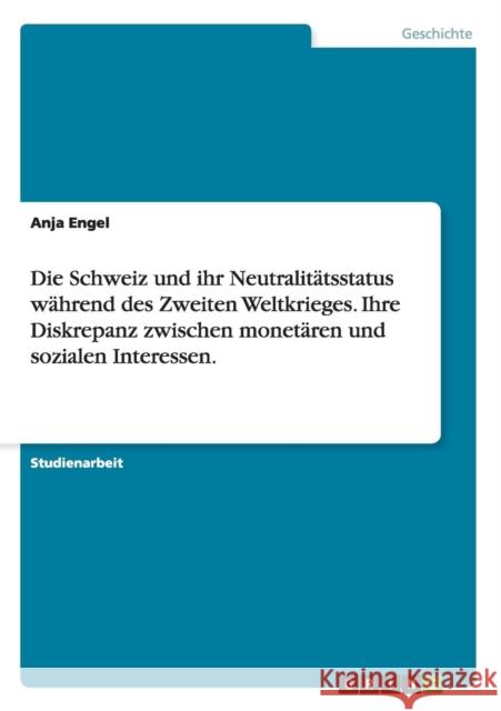 Die Schweiz und ihr Neutralitätsstatus während des Zweiten Weltkrieges. Ihre Diskrepanz zwischen monetären und sozialen Interessen. Engel, Anja 9783640525157