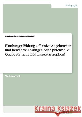 Hamburger Bildungsoffensive. Angebrachte und bewährte Lösungen oder potenzielle Quelle für neue Bildungskatastrophen? Christof Kaczmarkiewicz 9783640525959 Grin Verlag