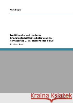 Traditionelle und moderne finanzwirtschaftliche Ziele: Gewinn, Rentabilität, ... vs. Shareholder Value Berger, Mark   9783640526130