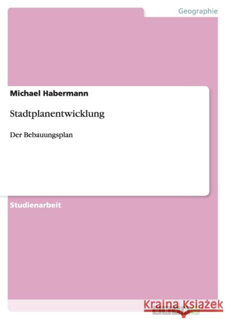 Stadtplanentwicklung: Der Bebauungsplan Habermann, Michael 9783640526819 Grin Verlag