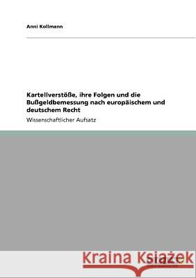 Kartellverstöße, ihre Folgen und die Bußgeldbemessung nach europäischem und deutschem Recht Anni Kollmann 9783640527274 Grin Verlag