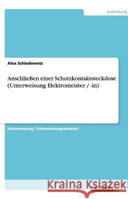 Anschließen einer Schutzkontaktsteckdose (Unterweisung Elektromeister / -in) Alex Schledowetz 9783640527533 Grin Verlag