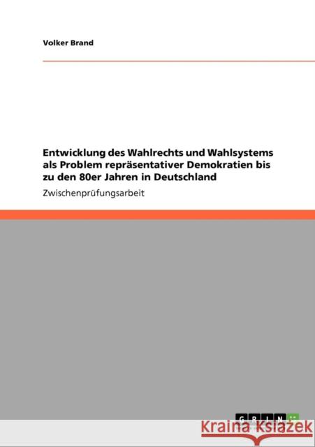 Entwicklung des Wahlrechts und Wahlsystems als Problem repräsentativer Demokratien bis zu den 80er Jahren in Deutschland Brand, Volker 9783640528158 Grin Verlag