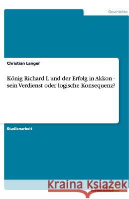 König Richard I. und der Erfolg in Akkon - sein Verdienst oder logische Konsequenz? Christian Langer 9783640529155 Grin Verlag