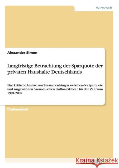 Langfristige Betrachtung der Sparquote der privaten Haushalte Deutschlands: Eine kritische Analyse von Zusammenhängen zwischen der Sparquote und ausge Simon, Alexander 9783640530175 Grin Verlag