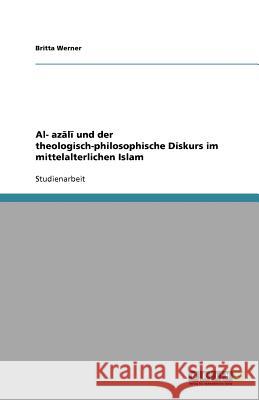 Al- azali und der theologisch-philosophische Diskurs im mittelalterlichen Islam Britta Werner 9783640530182 Grin Verlag