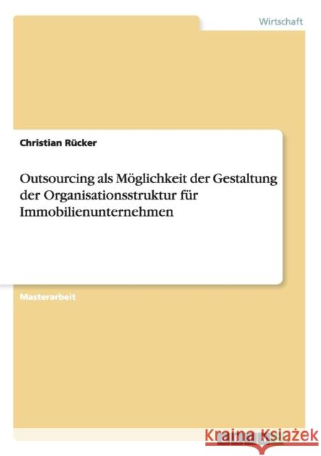 Outsourcing als Möglichkeit der Gestaltung der Organisationsstruktur für Immobilienunternehmen Rücker, Christian 9783640531035 Grin Verlag