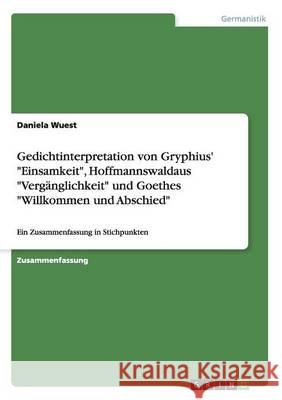 Gedichtinterpretation von Gryphius' Einsamkeit, Hoffmannswaldaus Vergänglichkeit und Goethes Willkommen und Abschied: Ein Zusammenfassung in Stichpunk Wuest, Daniela 9783640531127