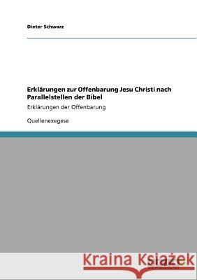 Erklärungen zur Offenbarung Jesu Christi nach Parallelstellen der Bibel: Erklärungen der Offenbarung Schwarz, Dieter 9783640531219 Grin Verlag