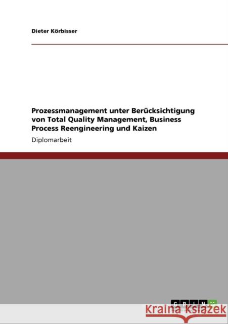 Prozessmanagement unter Berücksichtigung von Total Quality Management, Business Process Reengineering und Kaizen Körbisser, Dieter 9783640531233 Grin Verlag