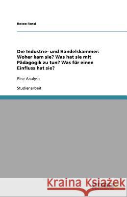 Die Industrie- und Handelskammer: Woher kam sie? Was hat sie mit Pädagogik zu tun? Was für einen Einfluss hat sie? : Eine Analyse Rocco Rossi 9783640531868 Grin Verlag