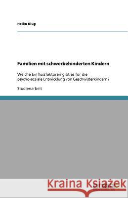 Familien mit schwerbehinderten Kindern : Welche Einflussfaktoren gibt es für die psycho-soziale Entwicklung von Geschwisterkindern? Heiko Klug 9783640531882