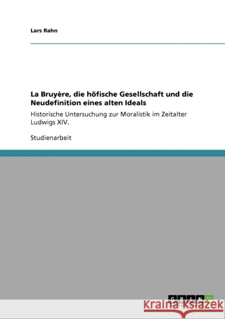 La Bruyère, die höfische Gesellschaft und die Neudefinition eines alten Ideals: Historische Untersuchung zur Moralistik im Zeitalter Ludwigs XIV. Rahn, Lars 9783640532049 Grin Verlag