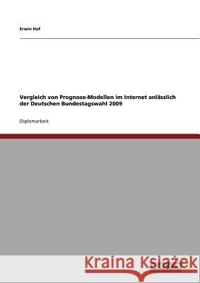 Vergleich von Prognose-Modellen im Internet anlässlich der Deutschen Bundestagswahl 2009 Hof, Erwin 9783640532087 Grin Verlag