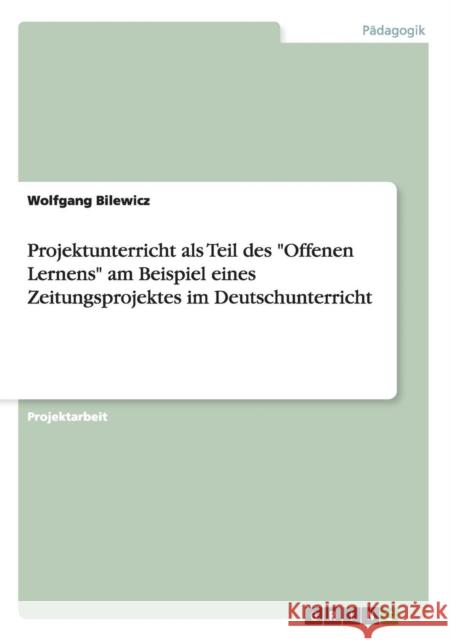Projektunterricht als Teil des Offenen Lernens am Beispiel eines Zeitungsprojektes im Deutschunterricht Bilewicz, Wolfgang   9783640532346 GRIN Verlag