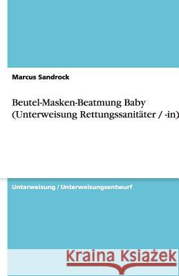 Beutel-Masken-Beatmung Baby (Unterweisung Rettungssanitäter / -in) Marcus Sandrock 9783640532513